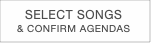 SELECT SONGS
& CONFIRM AGENDAS