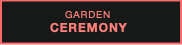 GARDEN
CEREMONY